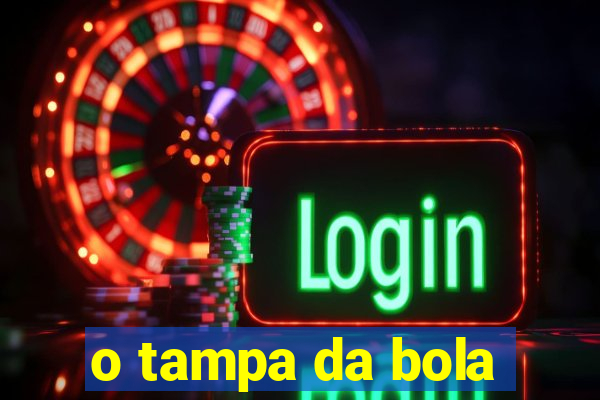 o tampa da bola